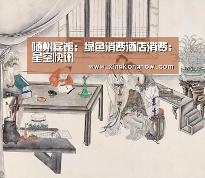 随州宾馆:绿色消费酒店消费:星空快讯(图2) 星空比分